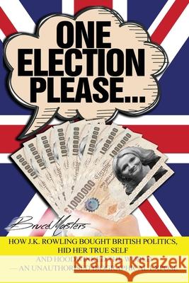 One Election Please... How J.K. Rowling Bought British Politics, Hid Her True Self and Hoodwinked the World - an Unauthorised Biographical Exposé