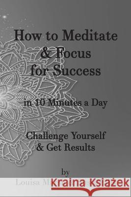 How to Meditate & Focus for Success: In 10 Minutes a Day Challenge Yourself & Get Results