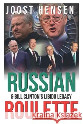 Russian Roulette, Bill Clinton's Libido Legacy...: A Reckless President and His Reckless Russia Foreign Policy Turn...