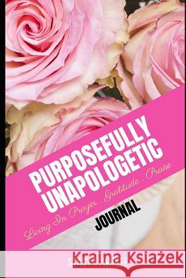 Purposefully Unapologetic: Living In Prayer, Gratitude and Praise