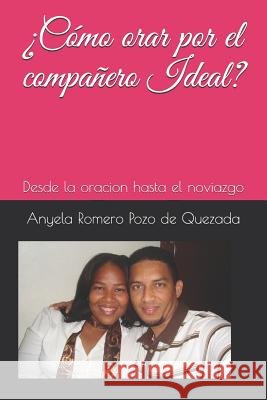 ¿Como orar por el compañero Ideal?: Desde la oracion hasta el noviazgo