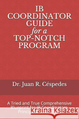 IB COORDINATOR GUIDE for a TOP-NOTCH PROGRAM: A Tried and True Comprehensive Blueprint for IB Coordinators, Principals, & Teachers