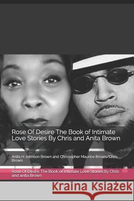 Rose Of Desire The Book of Intimate Love Stories By Chris and anita Brown: Anita H Johnson Brown and Christopher Maurice Brown/Chris Brown