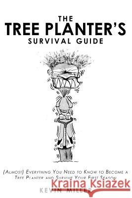 The Tree Planter's Survival Guide: (Almost) Everything You Need to Know to Become a Tree Planter and Survive Your First Season