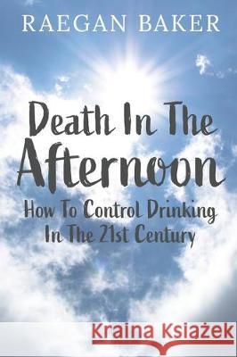 Death In The Afternoon: How To Control Drinking In The 21st Century