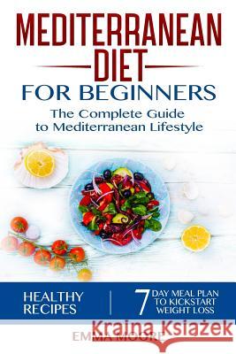 Mediterranean Diet for Beginners: The Complete Guide to Mediterranean Lifestyle Featuring Healthy Recipes and a 7-Day Meal Plan to Kick-Start Your Wei