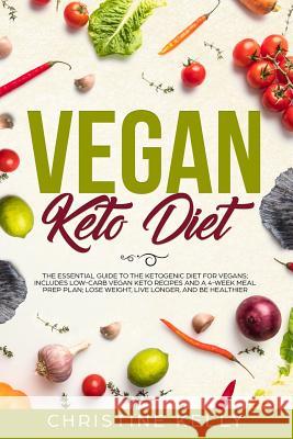 Vegan Keto Diet: The Essential Guide to the Ketogenic Diet for Vegans; Includes Low-Carb Vegan Keto Recipes and a 4-Week Meal Prep Plan
