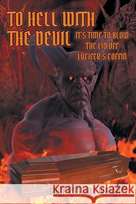 To Hell with the Devil: It's Time to Blow the Lid off Lucifer's Coffin