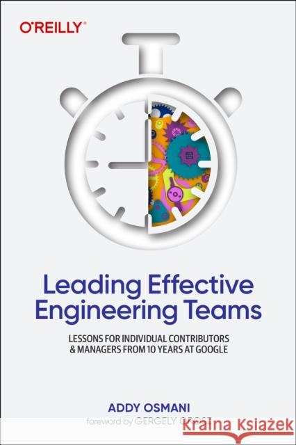 Leading Effective Engineering Teams: Lessons for Individual Contributors and Managers from 10 Years at Google