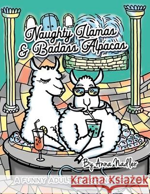 Naughty Llamas and Badass Alpacas: A funny and punny adult coloring book filled with original art for you to color!