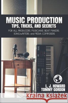 Music Production Tips, Tricks, and Secrets: for all Producers, Musicians, Beat Makers, Songwriters, and Media Composers