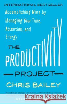 The Productivity Project: Accomplishing More by Managing Your Time, Attention, and Energy