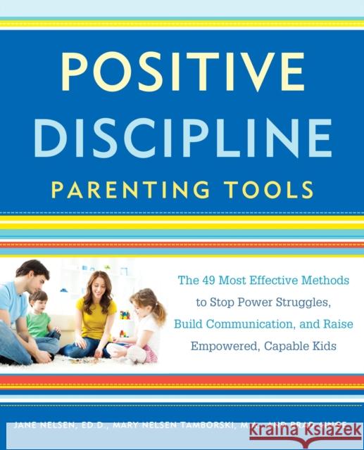 Positive Discipline Parenting Tools: The 49 Most Effective Methods to Stop Power Struggles, Build Communication, and Raise Empowered, Capable Kids