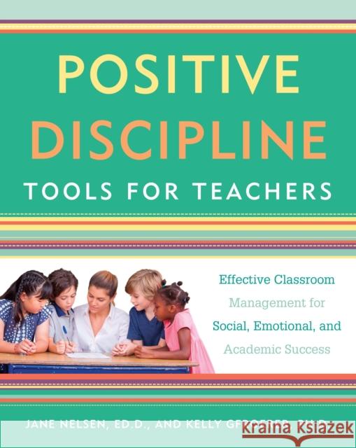 Positive Discipline Tools for Teachers: Effective Classroom Management for Social, Emotional, and Academic Success