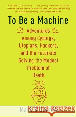 To Be a Machine: Adventures Among Cyborgs, Utopians, Hackers, and the Futurists Solving the Modest Problem of Death