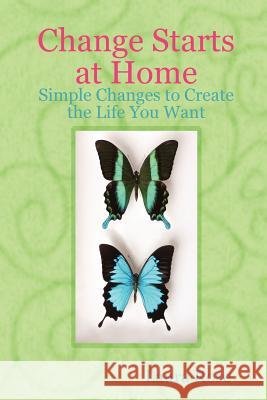 Change Starts at Home: Simple Changes to Create the Life You Want