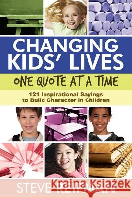 Changing Kids' Lives One Quote at a Time: 121 Inspirational Sayings to Build Character in Children