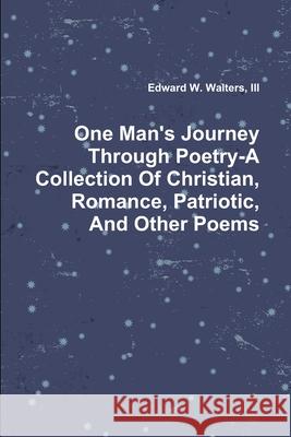One Man's Journey Through Poetry-A Collection Of Christian, Romance, Patriotic And Other Poems