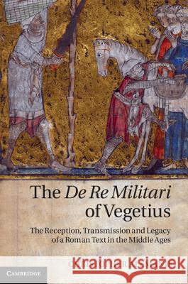 The de Re Militari of Vegetius: The Reception, Transmission and Legacy of a Roman Text in the Middle Ages