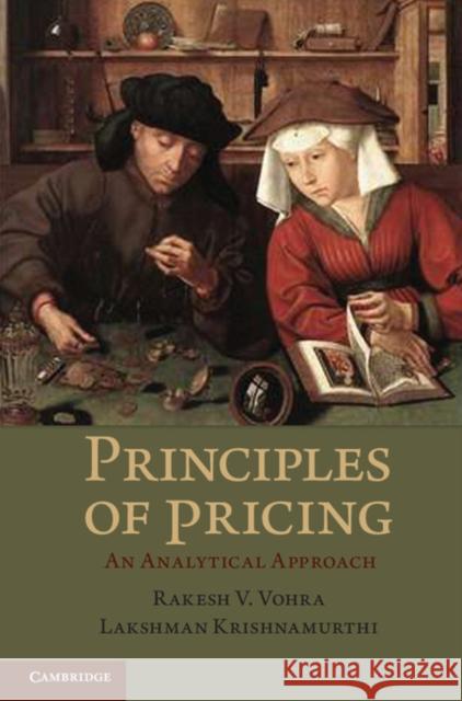Principles of Pricing: An Analytical Approach. Rakesh V. Vohra, Lakshman Krishnamurthi