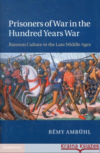 Prisoners of War in the Hundred Years War: Ransom Culture in the Late Middle Ages