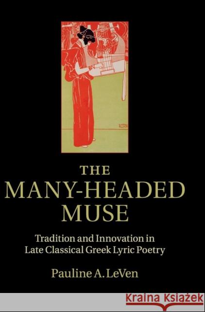 The Many-Headed Muse: Tradition and Innovation in Late Classical Greek Lyric Poetry