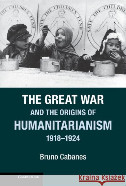 The Great War and the Origins of Humanitarianism, 1918-1924