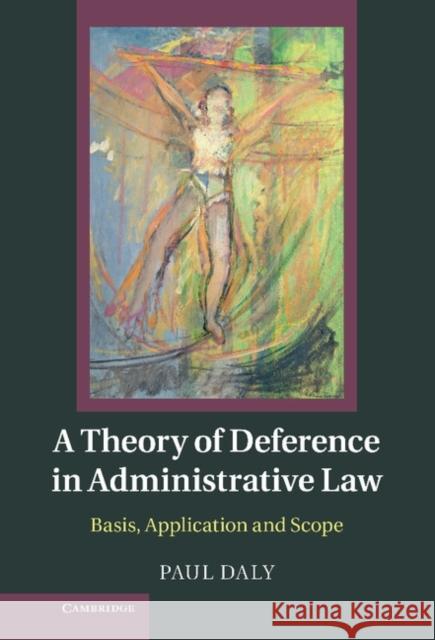 A Theory of Deference in Administrative Law: Basis, Application and Scope