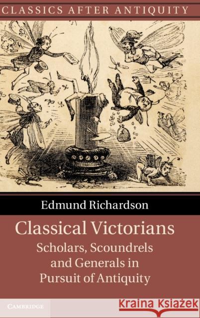 Classical Victorians: Scholars, Scoundrels and Generals in Pursuit of Antiquity