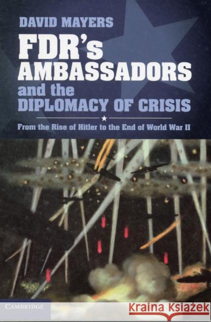 Fdr's Ambassadors and the Diplomacy of Crisis: From the Rise of Hitler to the End of World War II