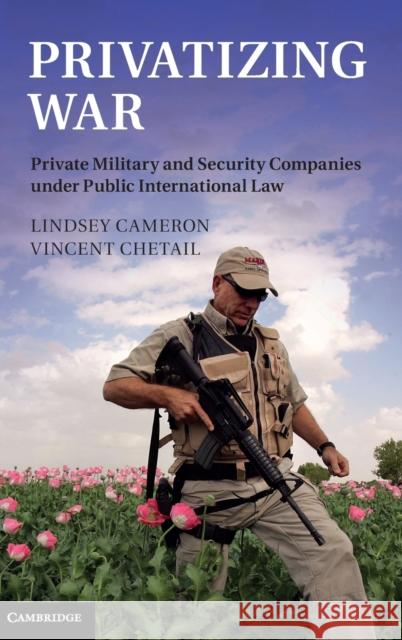 Privatizing War: Private Military and Security Companies Under Public International Law