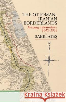 Ottoman-Iranian Borderlands: Making a Boundary, 1843-1914
