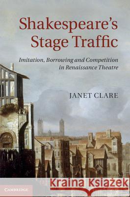 Shakespeare's Stage Traffic: Imitation, Borrowing and Competition in Renaissance Theatre