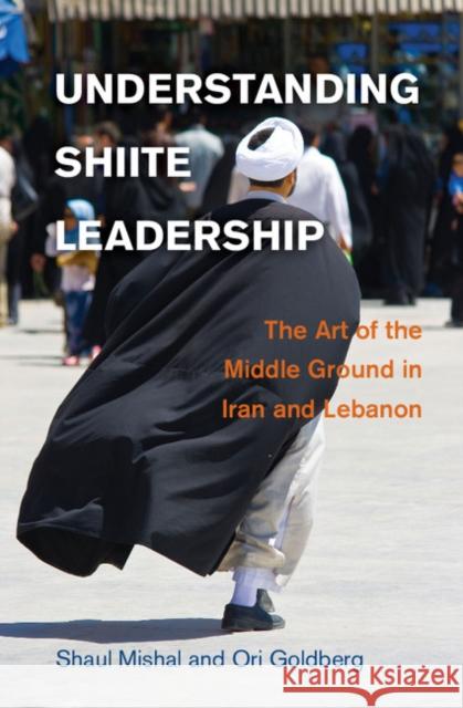 Understanding Shiite Leadership: The Art of the Middle Ground in Iran and Lebanon