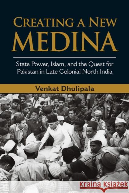 Creating a New Medina: State Power, Islam, and the Quest for Pakistan in Late Colonial North India