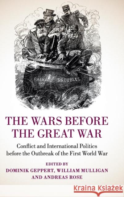 The Wars Before the Great War: Conflict and International Politics Before the Outbreak of the First World War