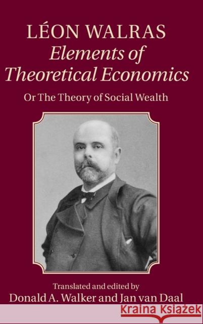 Léon Walras: Elements of Theoretical Economics: Or, the Theory of Social Wealth