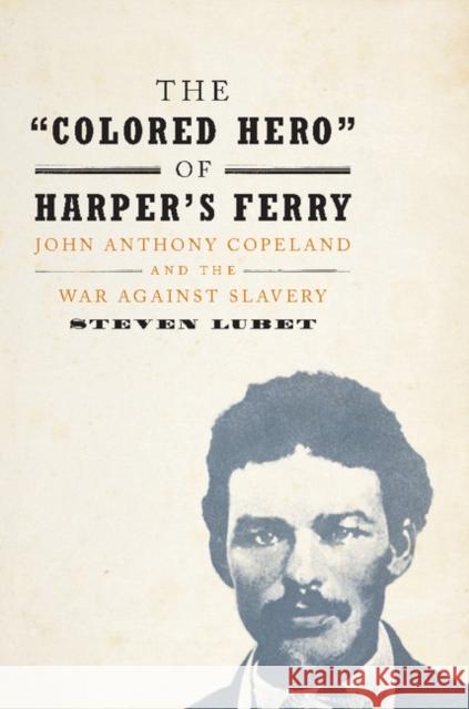 The 'Colored Hero' of Harper's Ferry: John Anthony Copeland and the War Against Slavery