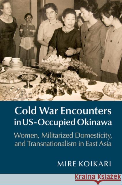 Cold War Encounters in Us-Occupied Okinawa: Women, Militarized Domesticity, and Transnationalism in East Asia