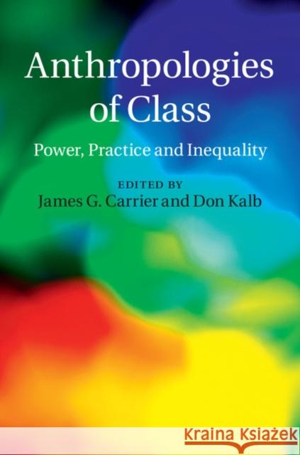 Anthropologies of Class: Power, Practice, and Inequality