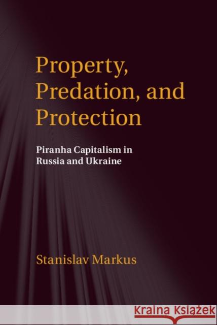 Property, Predation, and Protection: Piranha Capitalism in Russia and Ukraine