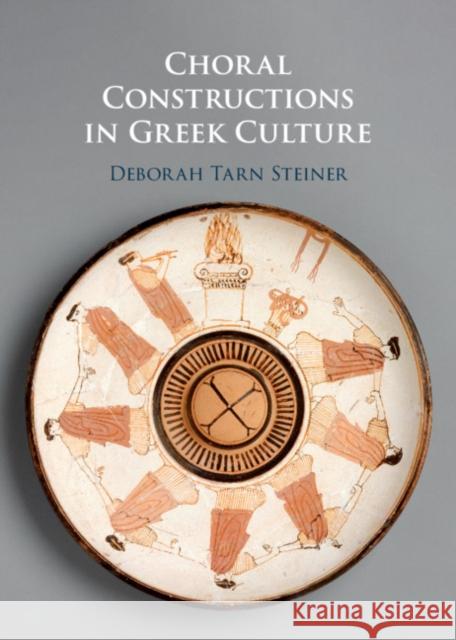 Choral Constructions in Greek Culture: The Idea of the Chorus in the Poetry, Art and Social Practices of the Archaic and Early Classical Period