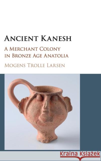 Ancient Kanesh: A Merchant Colony in Bronze Age Anatolia