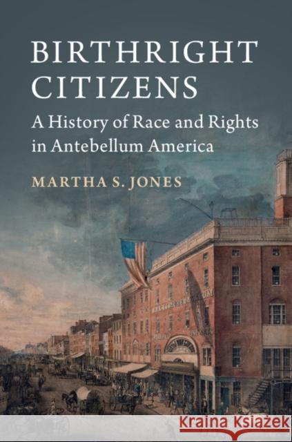 Birthright Citizens: A History of Race and Rights in Antebellum America