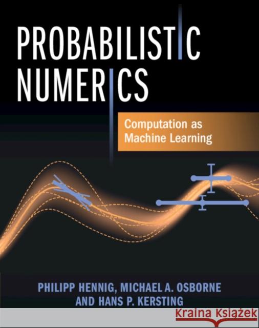 Probabilistic Numerics: Computation as Machine Learning