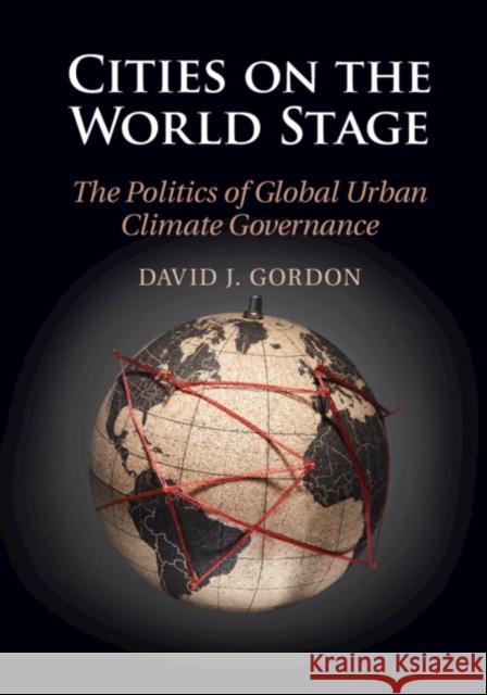 Cities on the World Stage: The Politics of Global Urban Climate Governance