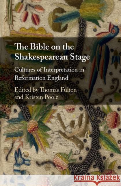 The Bible on the Shakespearean Stage: Cultures of Interpretation in Reformation England