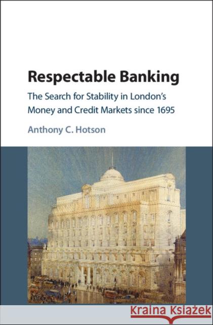 Respectable Banking: The Search for Stability in London's Money and Credit Markets Since 1695