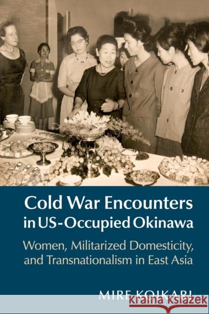 Cold War Encounters in Us-Occupied Okinawa: Women, Militarized Domesticity, and Transnationalism in East Asia