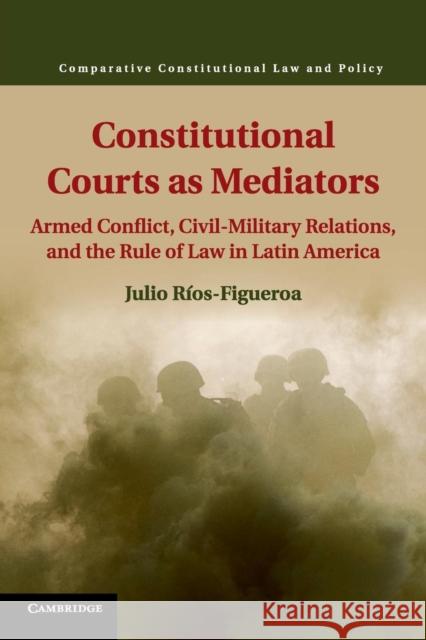 Constitutional Courts as Mediators: Armed Conflict, Civil-Military Relations, and the Rule of Law in Latin America